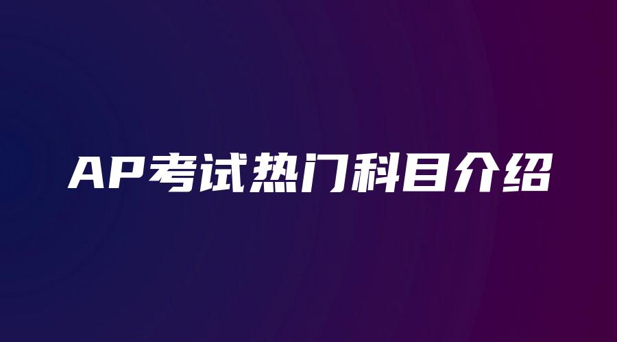 AP考试热门科目介绍