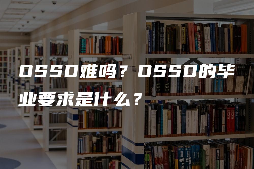 OSSD难吗？OSSD的毕业要求是什么？