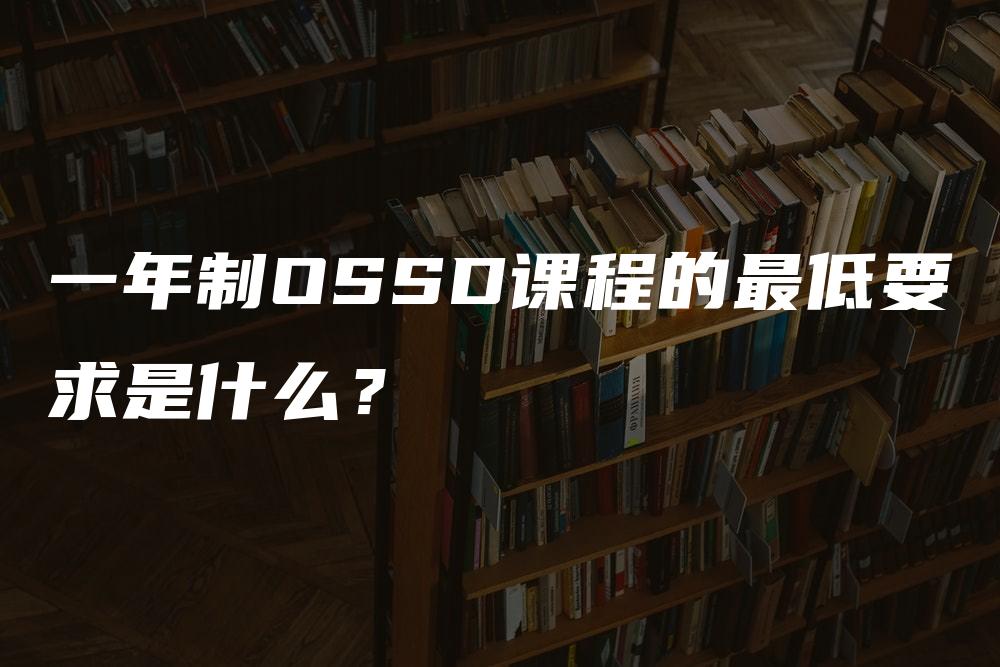 一年制OSSD课程的最低要求是什么？