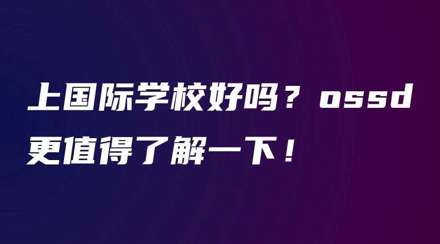 上国际学校好吗？ossd更值得了解一下！