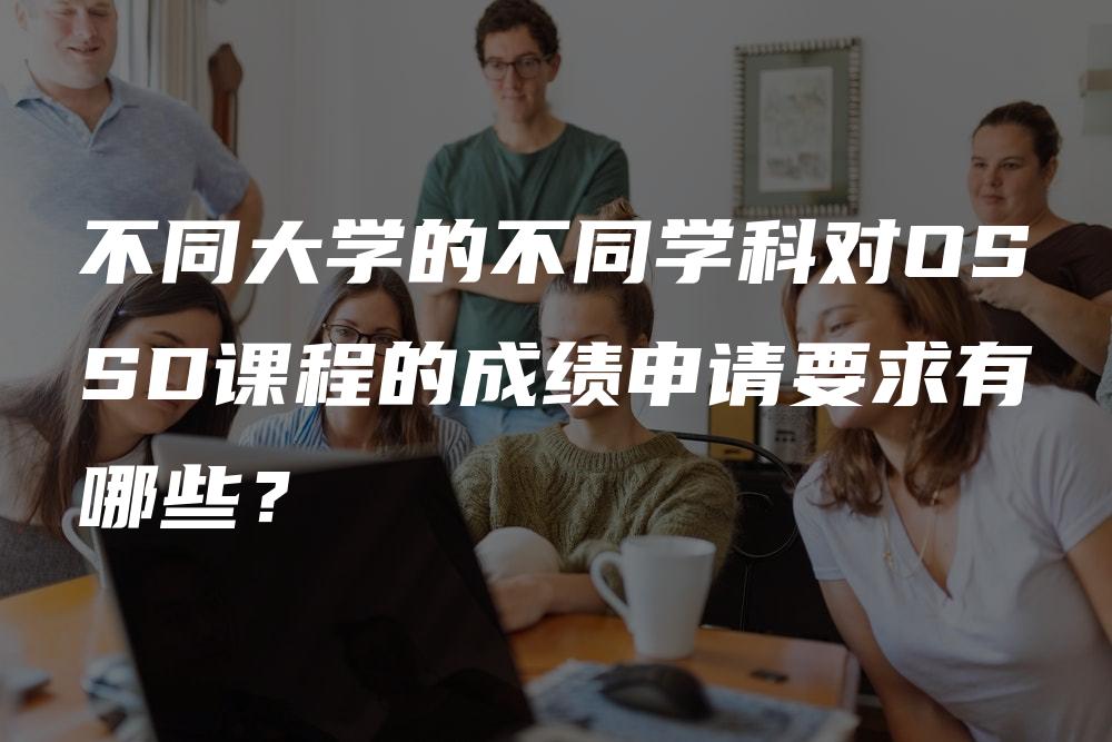 不同大学的不同学科对OSSD课程的成绩申请要求有哪些？