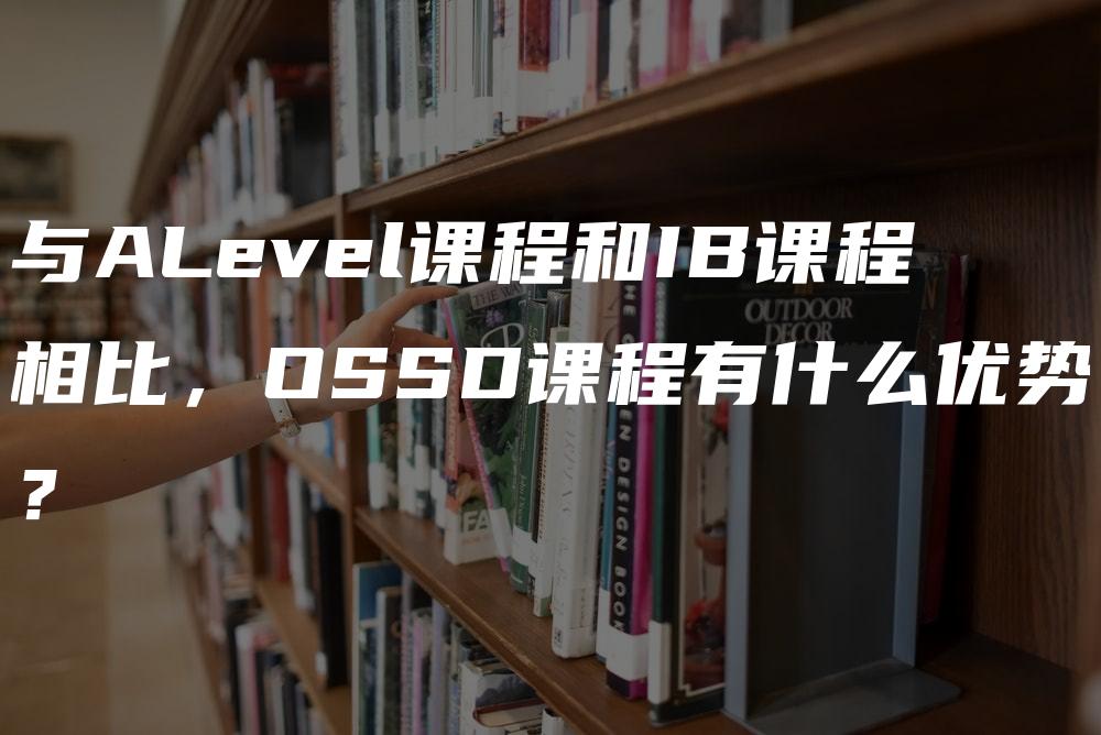 与ALevel课程和IB课程相比，OSSD课程有什么优势？
