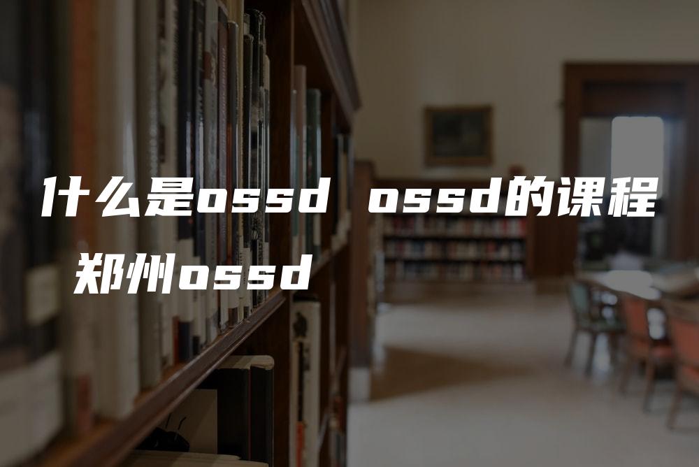 什么是ossd ossd的课程 郑州ossd