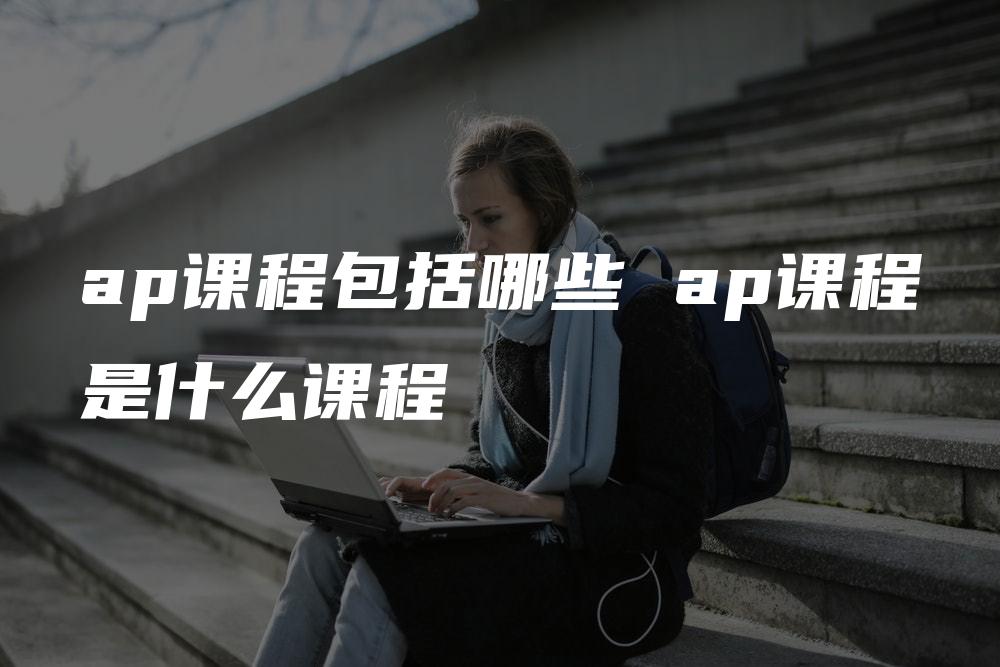 ap课程包括哪些 ap课程是什么课程