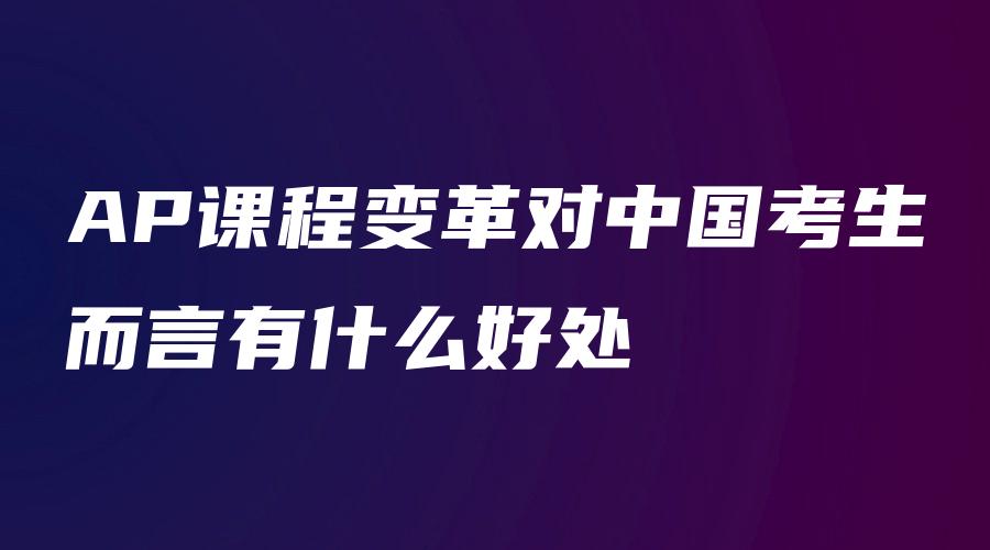 AP课程变革对中国考生而言有什么好处