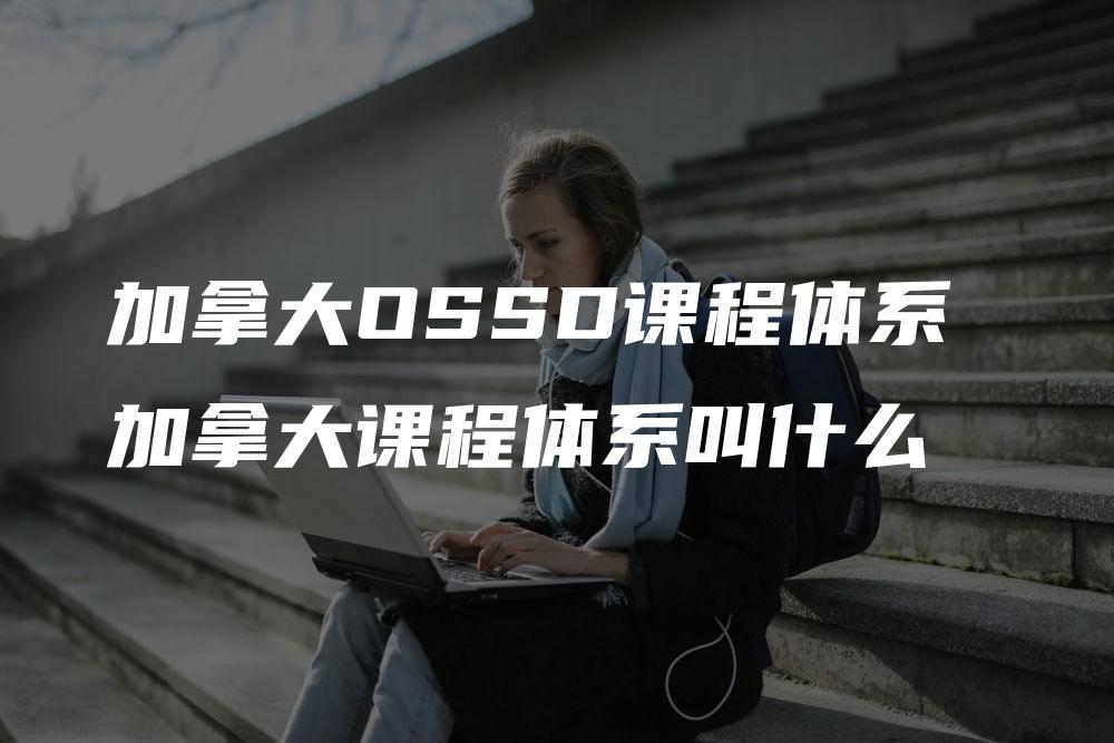 加拿大OSSD课程体系 加拿大课程体系叫什么