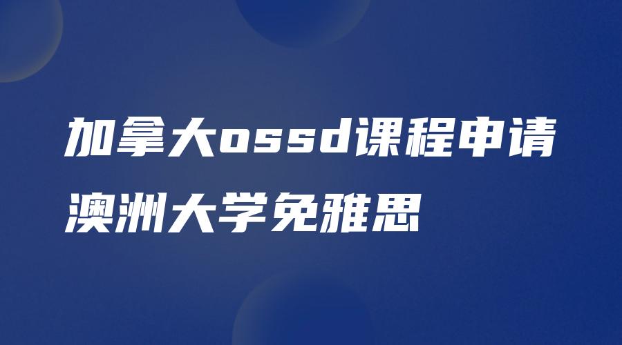 加拿大ossd课程申请澳洲大学免雅思