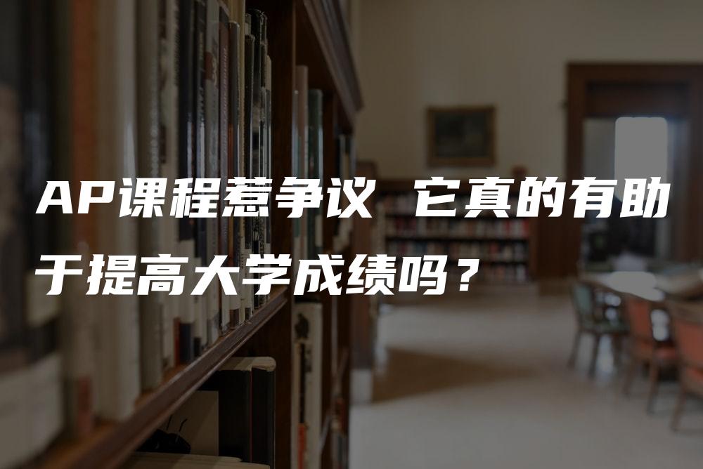 AP课程惹争议 它真的有助于提高大学成绩吗？