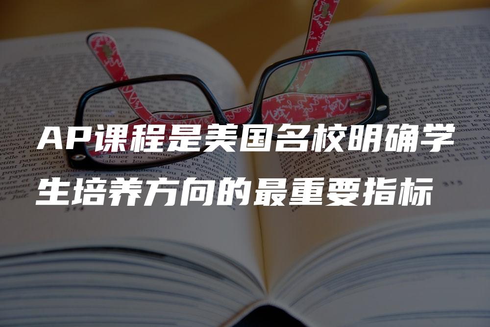 AP课程是美国名校明确学生培养方向的最重要指标