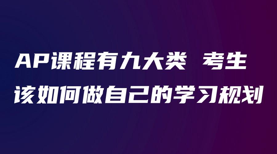 AP课程有九大类 考生该如何做自己的学习规划