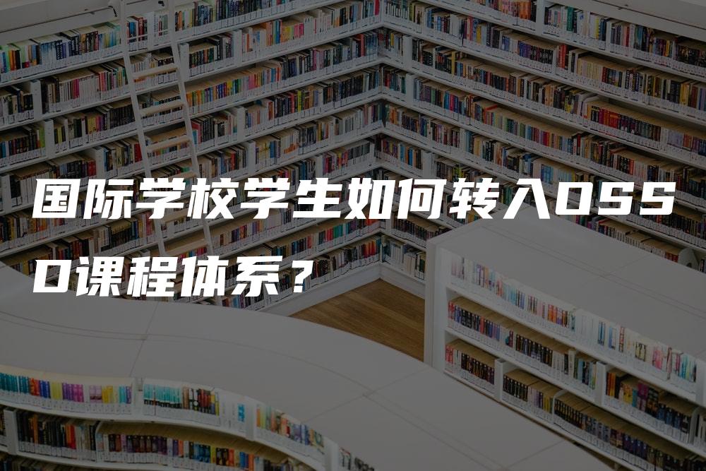 国际学校学生如何转入OSSD课程体系？