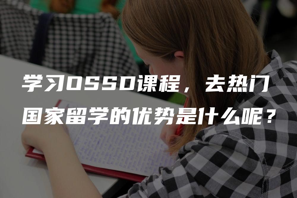 学习OSSD课程，去热门国家留学的优势是什么呢？