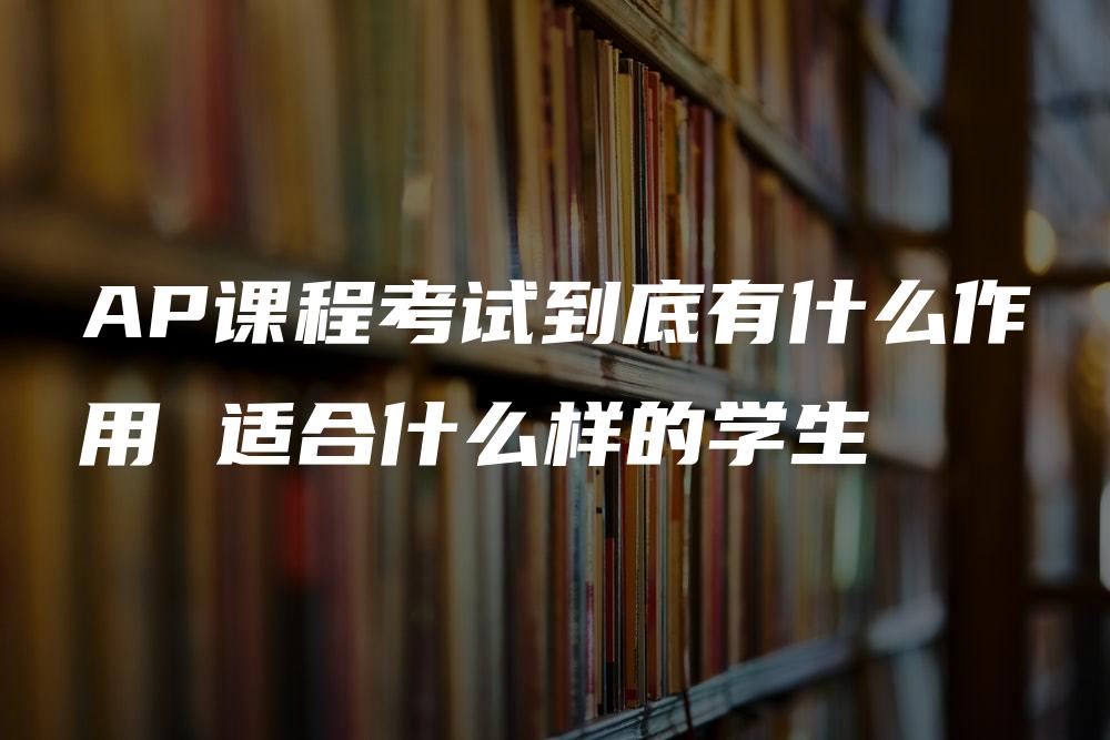 AP课程考试到底有什么作用 适合什么样的学生