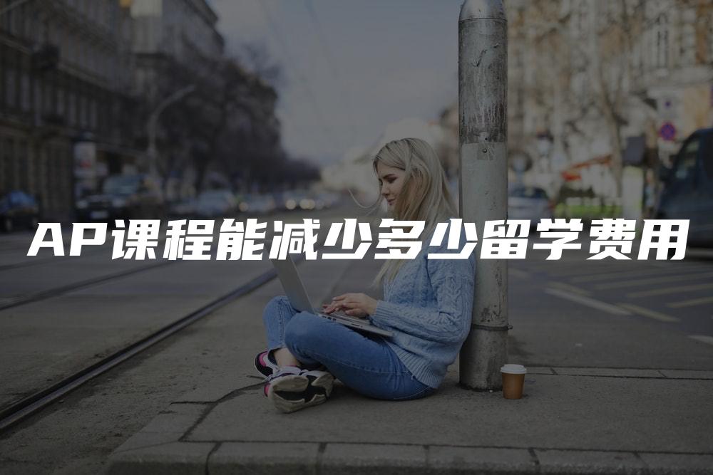 AP课程能减少多少留学费用