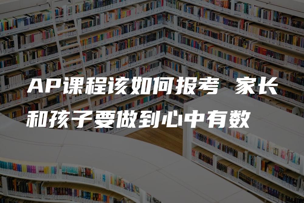 AP课程该如何报考 家长和孩子要做到心中有数