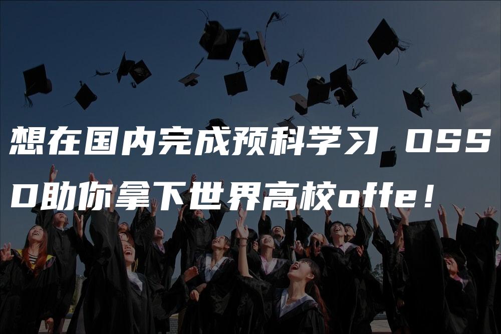 想在国内完成预科学习 OSSD助你拿下世界高校offe！