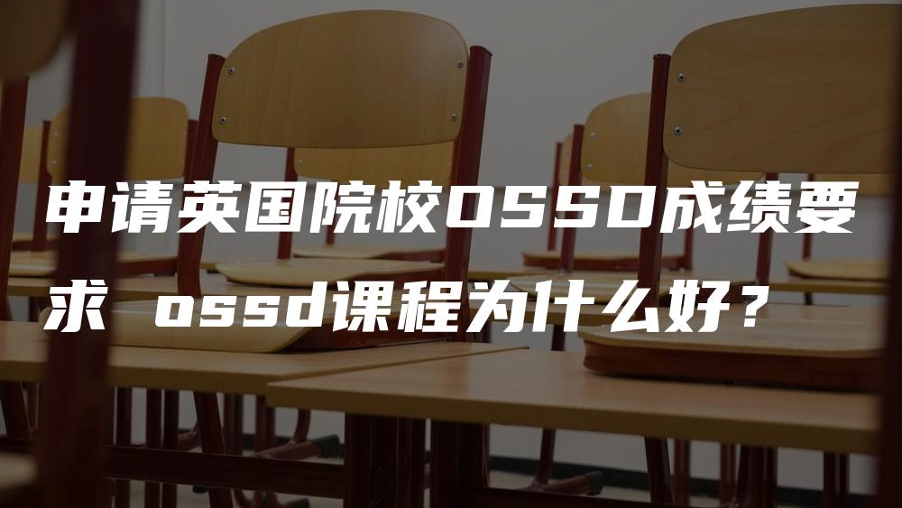 申请英国院校OSSD成绩要求 ossd课程为什么好？