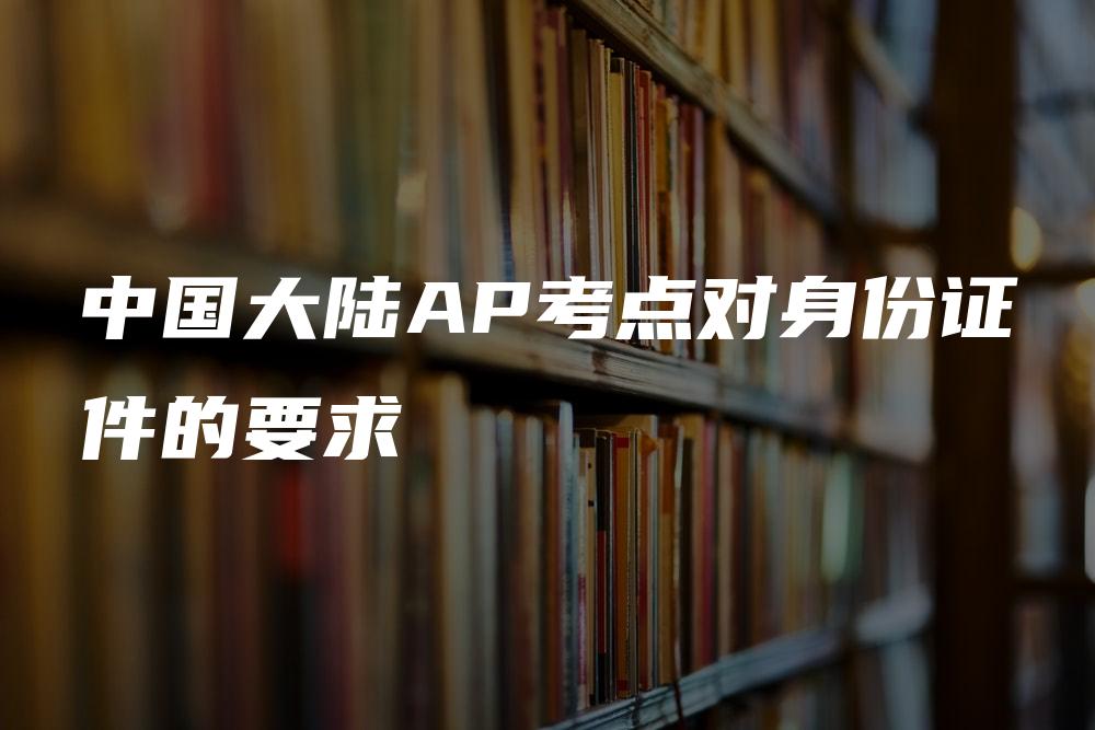 中国大陆AP考点对身份证件的要求