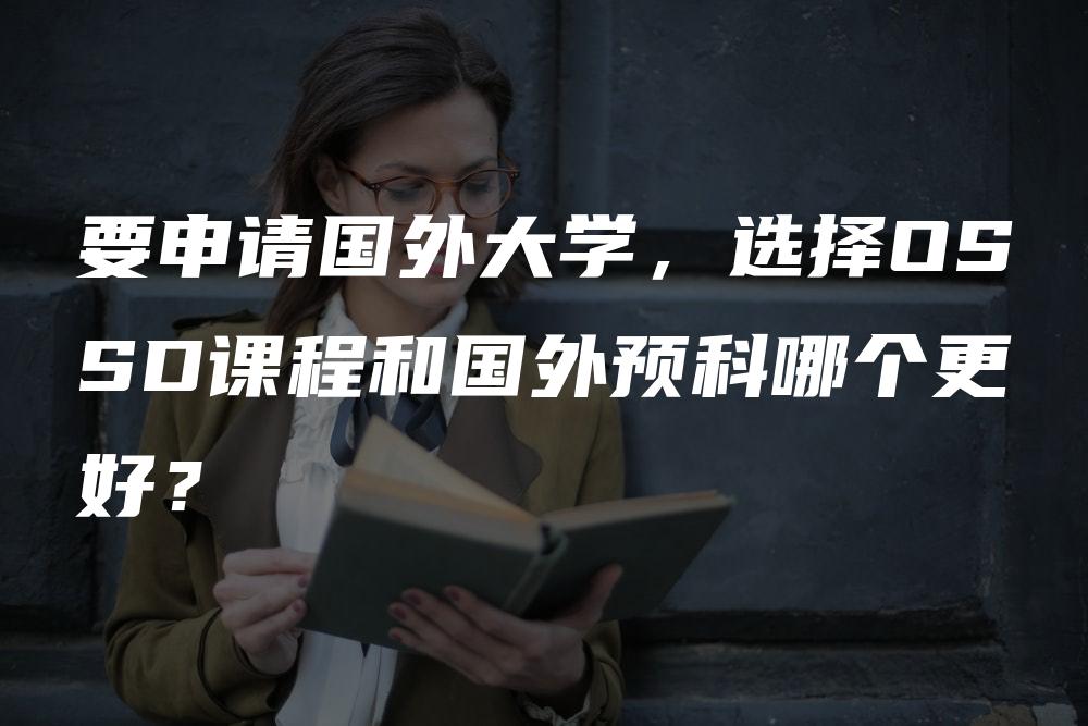 要申请国外大学，选择OSSD课程和国外预科哪个更好？