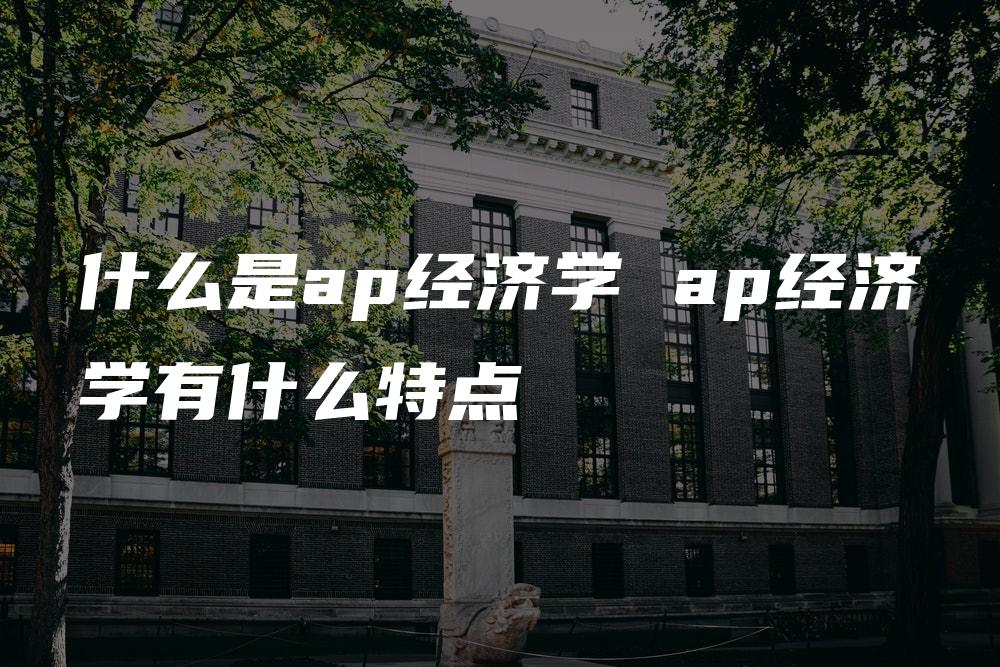 什么是ap经济学 ap经济学有什么特点