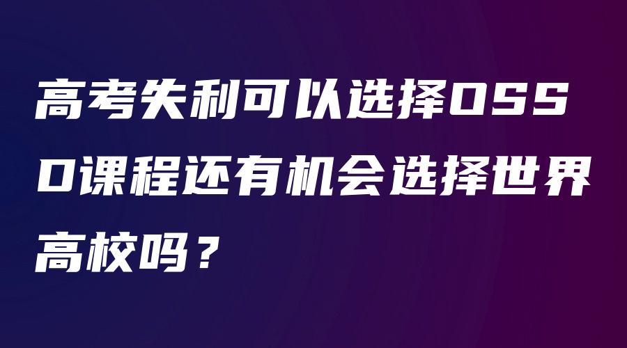 高考失利可以选择OSSD课程还有机会选择世界高校吗？