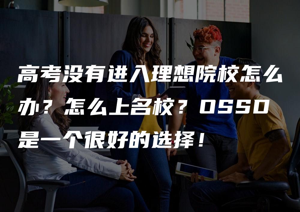 高考没有进入理想院校怎么办？怎么上名校？OSSD是一个很好的选择！