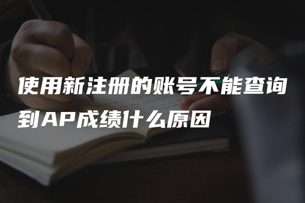 使用新注册的账号不能查询到AP成绩什么原因