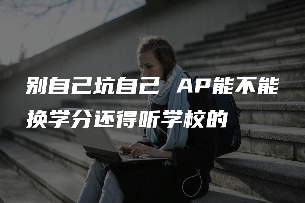 别自己坑自己 AP能不能换学分还得听学校的