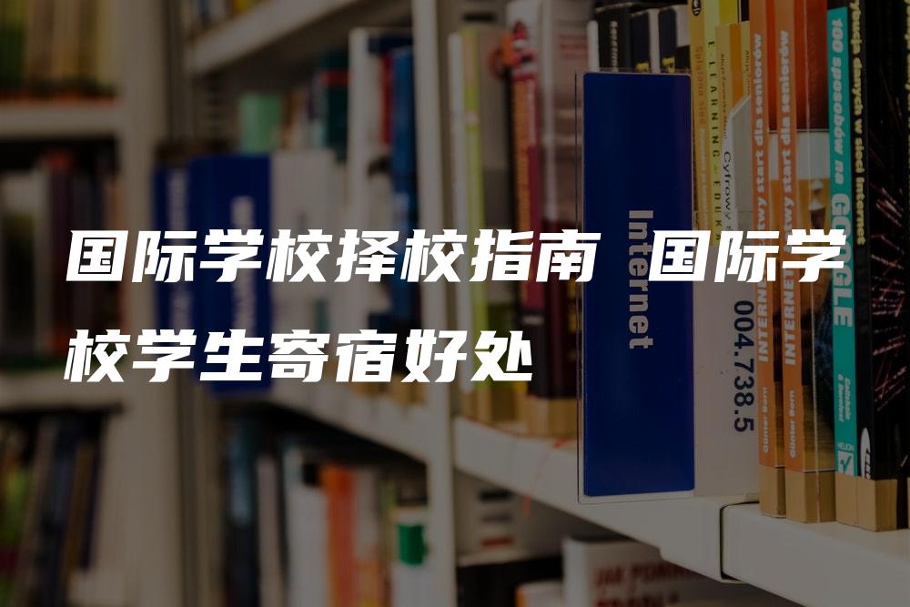 国际学校择校指南 国际学校学生寄宿好处