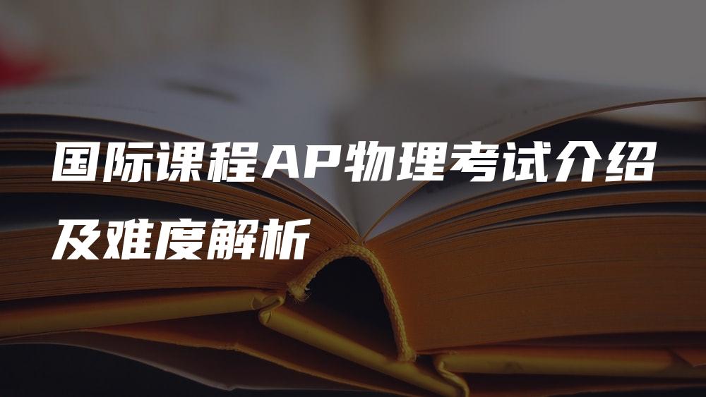 国际课程AP物理考试介绍及难度解析