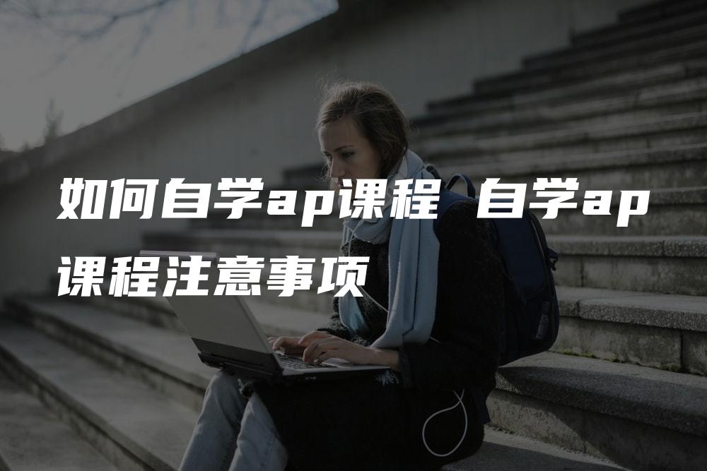 如何自学ap课程 自学ap课程注意事项