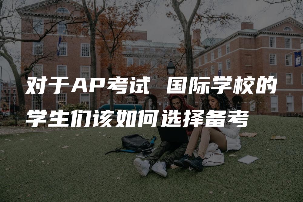 对于AP考试 国际学校的学生们该如何选择备考