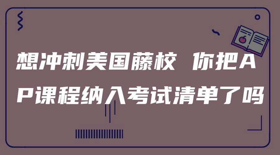 想冲刺美国藤校 你把AP课程纳入考试清单了吗