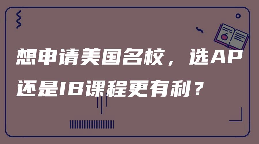 想申请美国名校，选AP还是IB课程更有利？