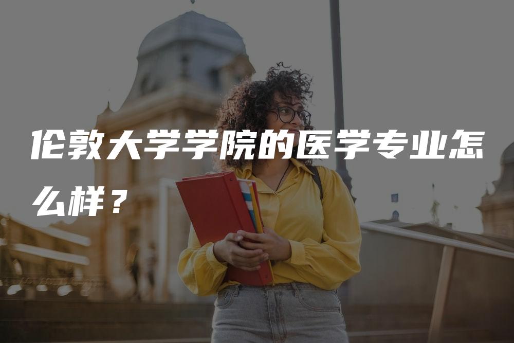 伦敦大学学院的医学专业怎么样？