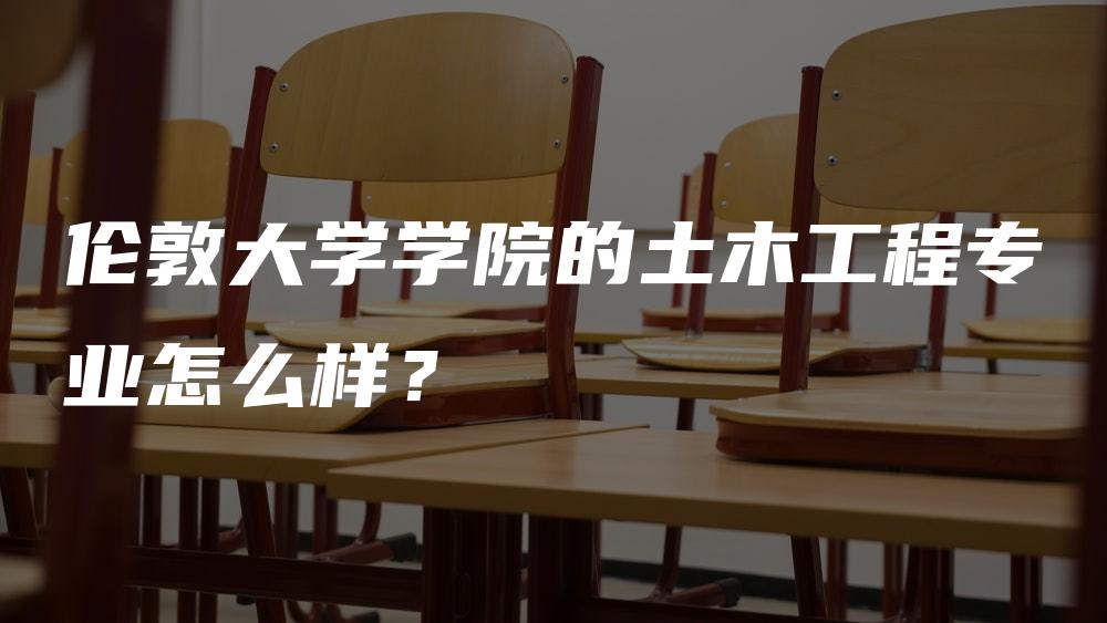 伦敦大学学院的土木工程专业怎么样？