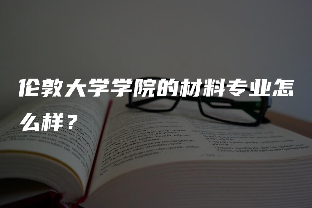 伦敦大学学院的材料专业怎么样？