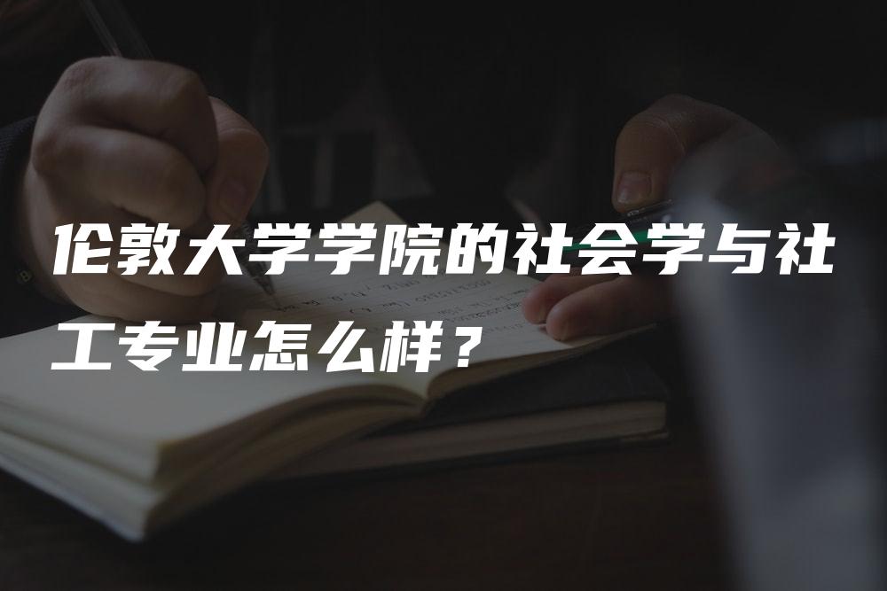 伦敦大学学院的社会学与社工专业怎么样？