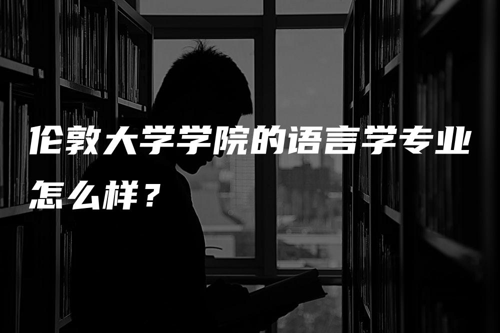 伦敦大学学院的语言学专业怎么样？