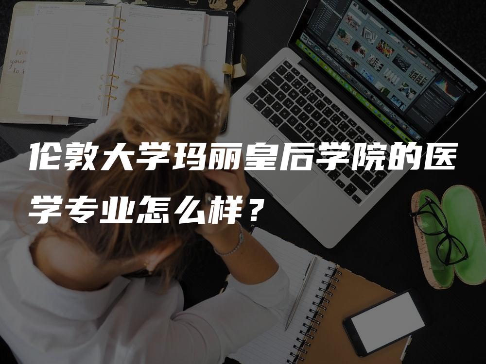 伦敦大学玛丽皇后学院的医学专业怎么样？