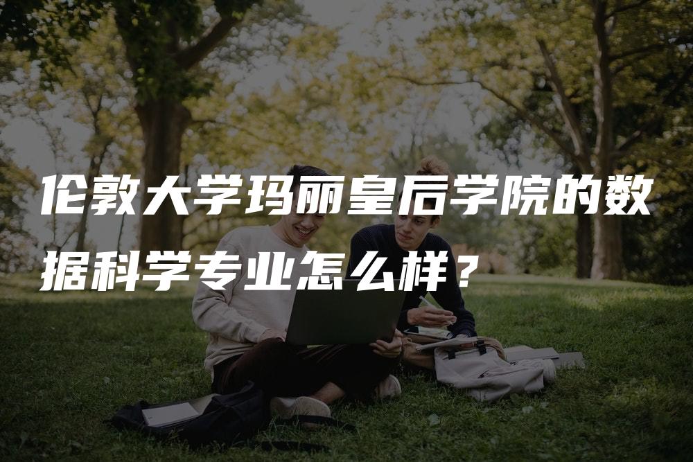 伦敦大学玛丽皇后学院的数据科学专业怎么样？