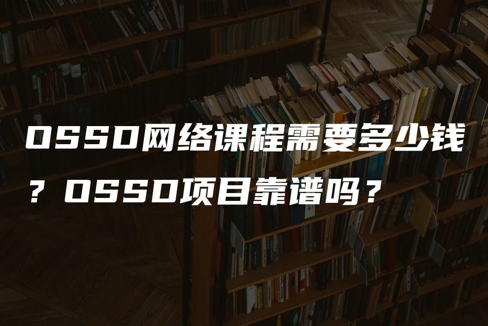 OSSD网络课程需要多少钱？OSSD项目靠谱吗？