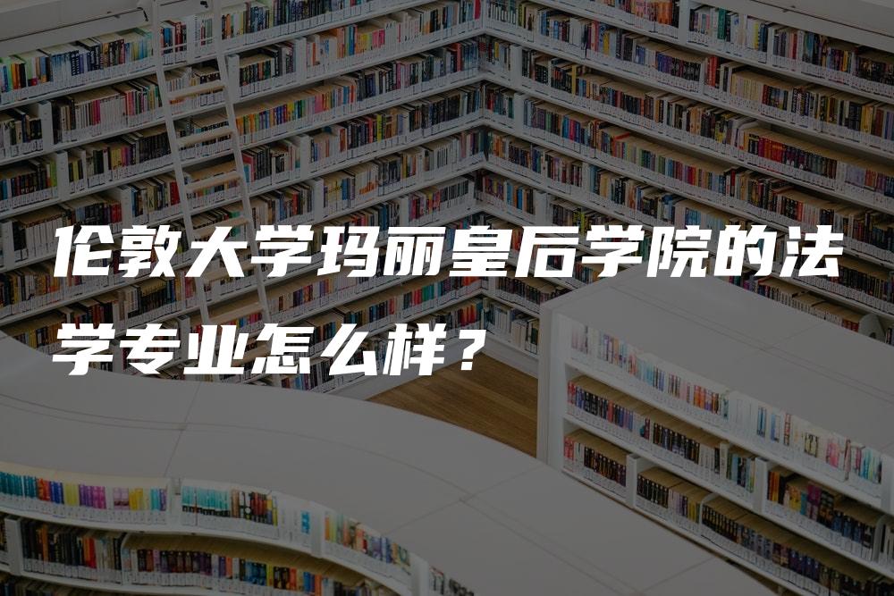 伦敦大学玛丽皇后学院的法学专业怎么样？