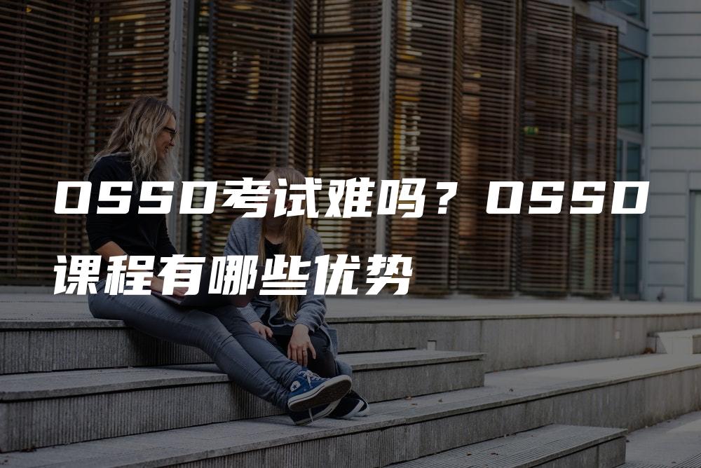 OSSD考试难吗？OSSD课程有哪些优势