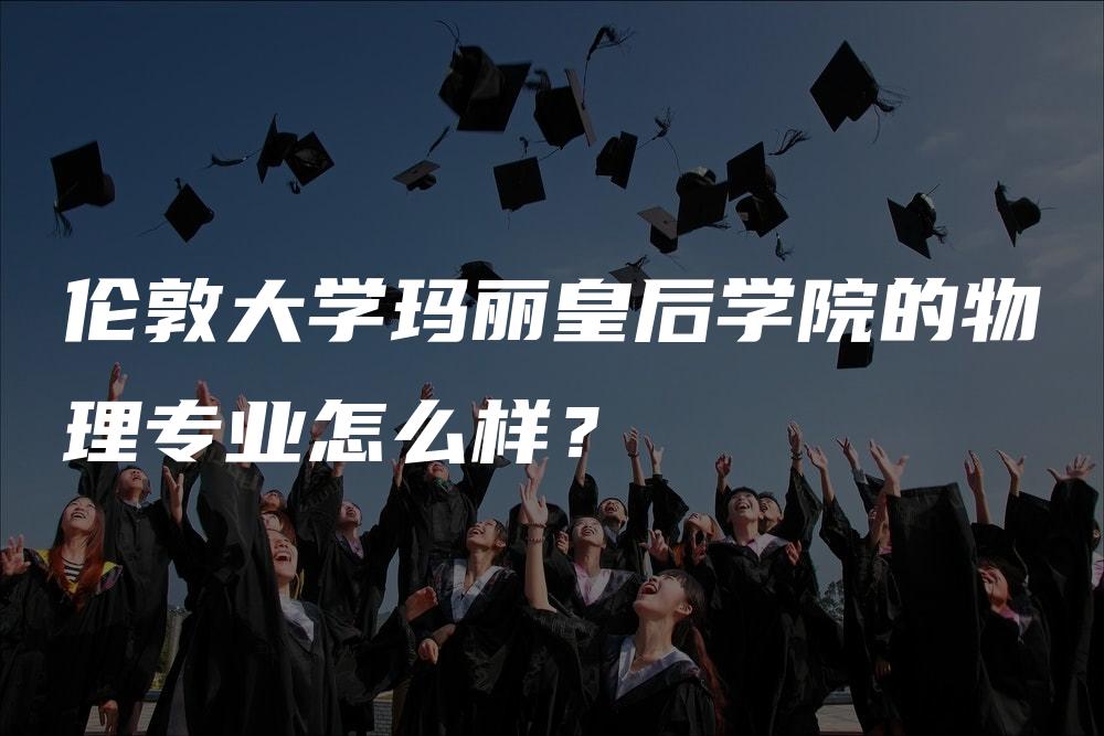 伦敦大学玛丽皇后学院的物理专业怎么样？