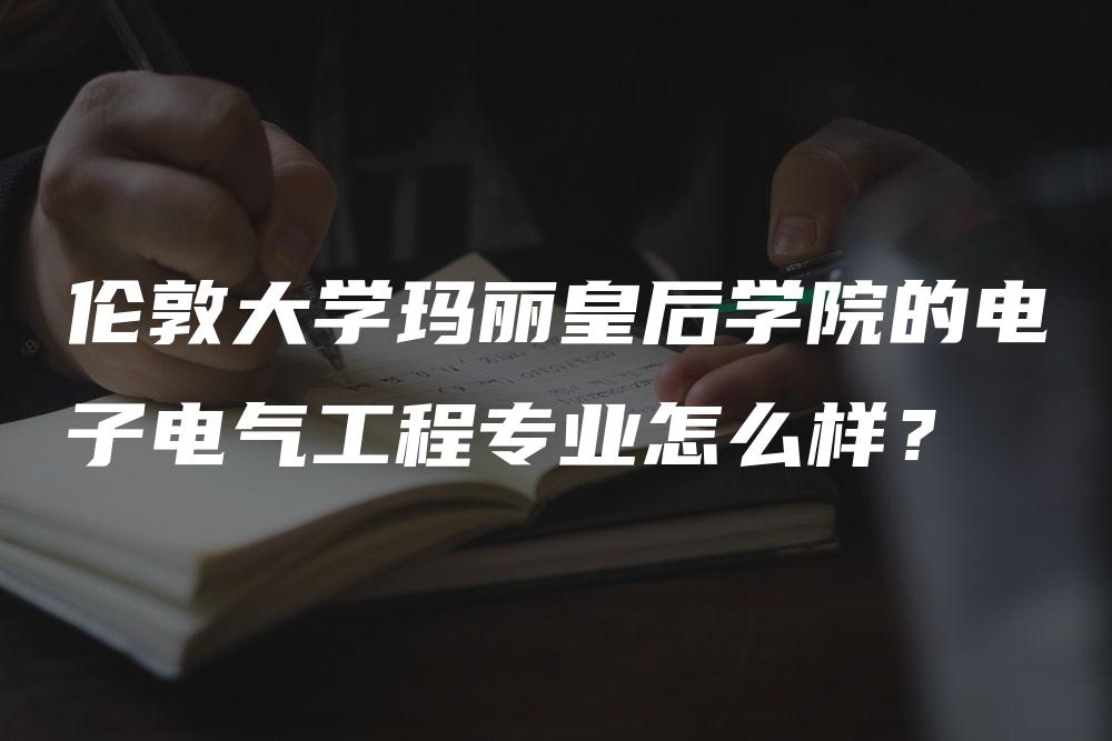 伦敦大学玛丽皇后学院的电子电气工程专业怎么样？