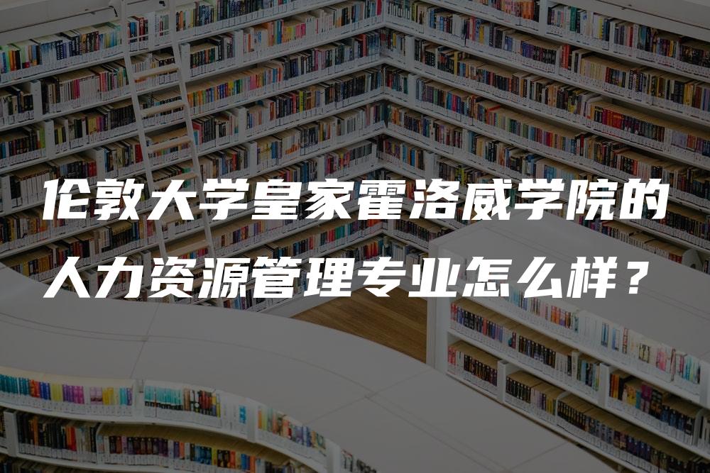 伦敦大学皇家霍洛威学院的人力资源管理专业怎么样？