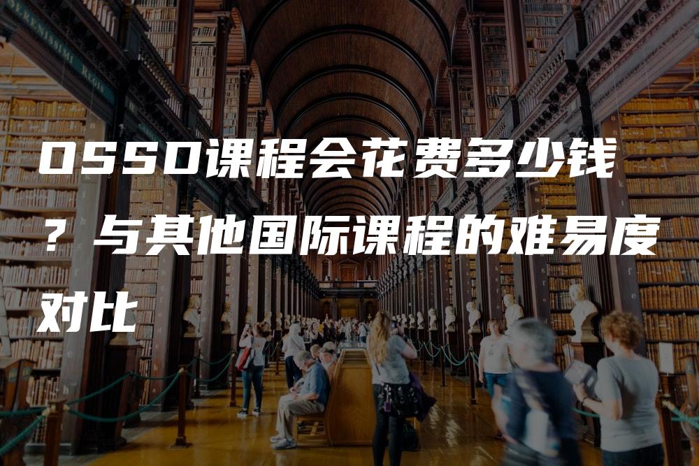 OSSD课程会花费多少钱？与其他国际课程的难易度对比