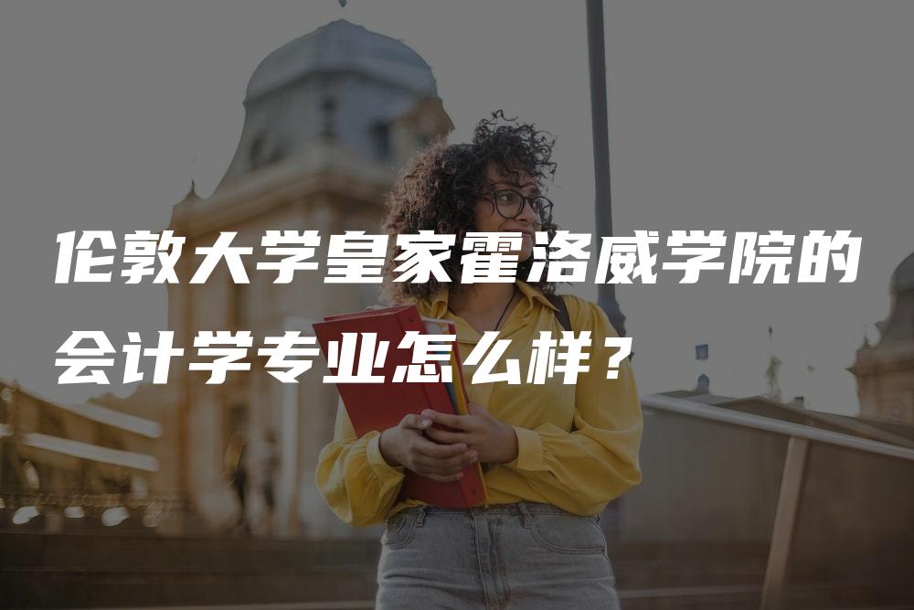 伦敦大学皇家霍洛威学院的会计学专业怎么样？