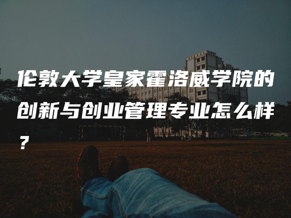 伦敦大学皇家霍洛威学院的创新与创业管理专业怎么样？